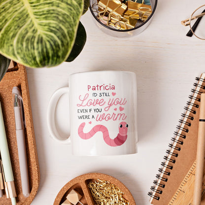 I'd Still Love You If You Were A Worm - Personalized Anniversary, Valentine's Day, Birthday or Christmas gift For Him or Her - Custom Mug - MyMindfulGifts