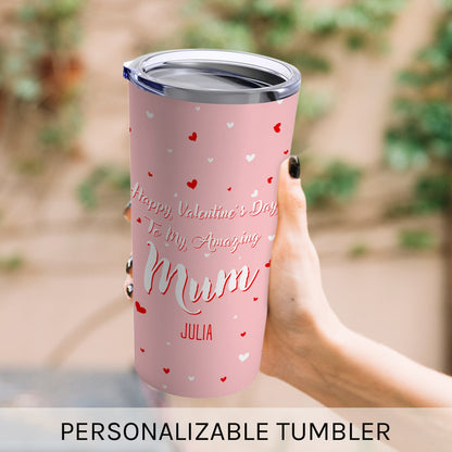 Happy Valentine's Day To My Amazing Mum - Personalized Valentine's Day gift For Mom - Custom Tumbler - MyMindfulGifts