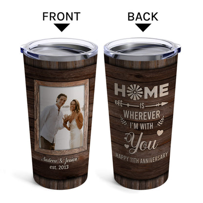 Home Is Wherever I'm With You - Personalized 11 Year Anniversary gift For Husband or Wife - Custom Tumbler - MyMindfulGifts