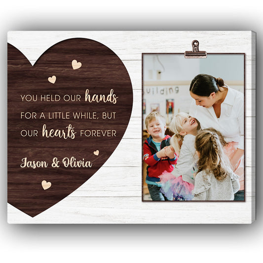 You Held Our Hands For A Little While But Our Hearts Forever - Personalized Teacher's Day, Birthday or Christmas gift For Daycare Teacher - Custom Canvas Print - MyMindfulGifts