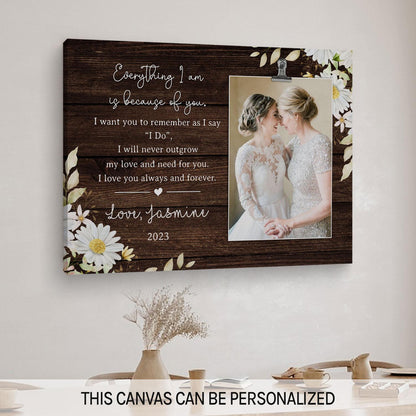 Everything I Am Is Because Of You - Personalized Wedding gift For Mother Of The Bride From Daughter - Custom Canvas Print - MyMindfulGifts