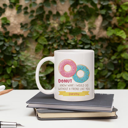 Donut Know What I Would Do Without A Friend LIke You - Personalized Birthday, Galentine's Day or Christmas gift For Friends - Custom Mug - MyMindfulGifts