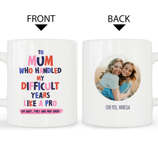To Mum Who Handled My Difficult Years Like A Pro - Personalized Mother's Day, Birthday, Valentine's Day or Christmas gift For Mom - Custom Mug - MyMindfulGifts