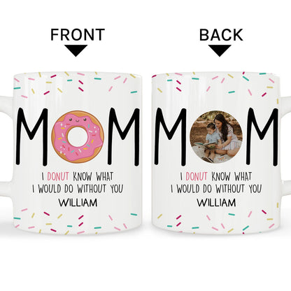 Donut Know What I Would Do Without You - Personalized Mother's Day, Birthday, Valentine's Day or Christmas gift For Mom - Custom Mug - MyMindfulGifts