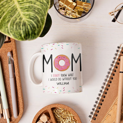 Donut Know What I Would Do Without You - Personalized Mother's Day, Birthday, Valentine's Day or Christmas gift For Mom - Custom Mug - MyMindfulGifts