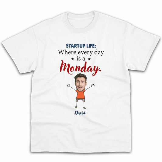 Startup life: Where every day is a Monday. - Personalized Birthday gift for Startup Founder - Custom Tshirt - MyMindfulGifts