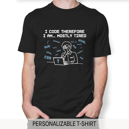 I code therefore I am... mostly tired. - Personalized Birthday gift for Software Engineer - Custom Tshirt - MyMindfulGifts