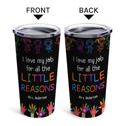 I Love My Job For All The Little Reasons - Personalized Teacher's Day, Birthday or Christmas gift For Teacher or Daycare Teacher - Custom Tumbler - MyMindfulGifts