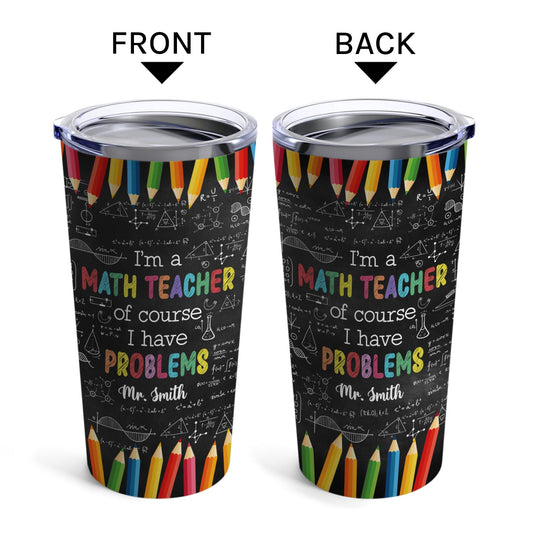 I'm A Math Teacher Of Course I Have Problems - Personalized Teacher's Day, Birthday or Christmas gift For Math Teacher - Custom Tumbler - MyMindfulGifts