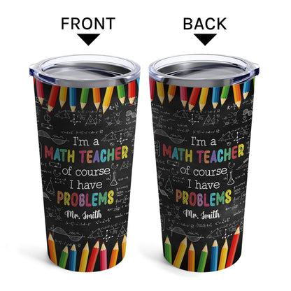 I'm A Math Teacher Of Course I Have Problems - Personalized Teacher's Day, Birthday or Christmas gift For Math Teacher - Custom Tumbler - MyMindfulGifts