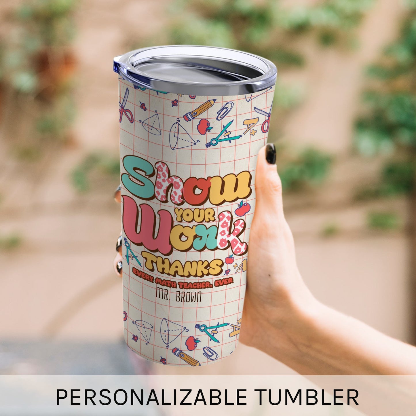 Show Your Work - Personalized Teacher's Day, Birthday or Christmas gift For Math Teacher - Custom Tumbler - MyMindfulGifts